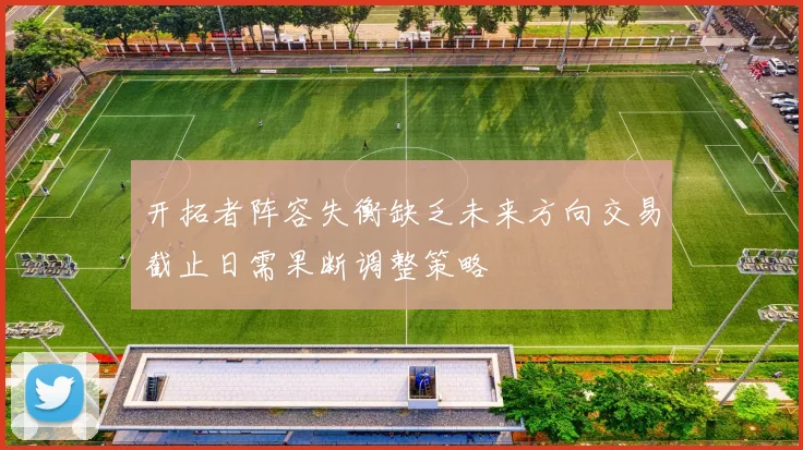 开拓者阵容失衡缺乏未来方向交易截止日需果断调整策略