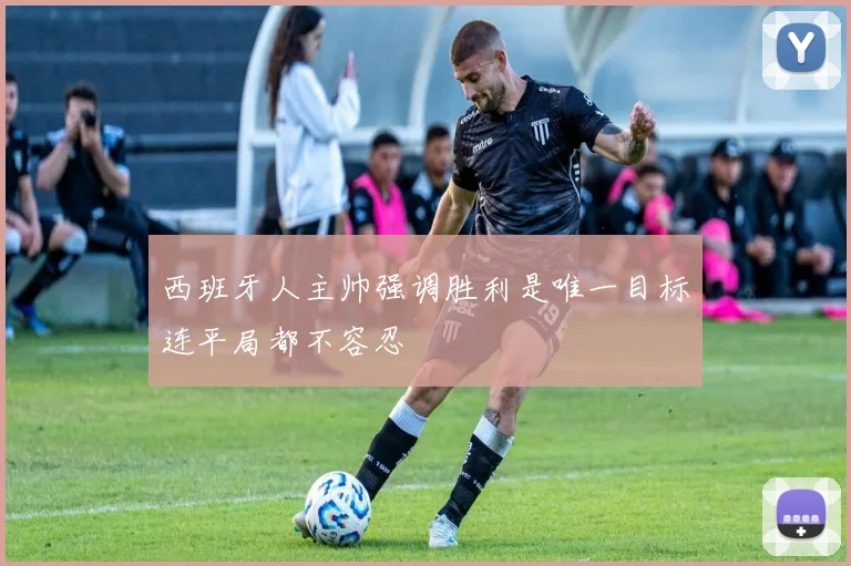 西班牙人主帅强调胜利是唯一目标连平局都不容忍
