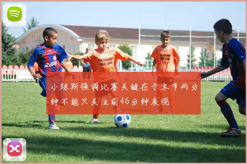 小琼斯强调比赛关键在于末节两分钟不能只关注前46分钟表现