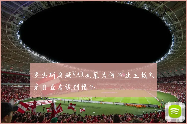 罗杰斯质疑VAR决策为何不让主裁判亲自查看误判情况
