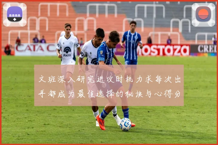 文班深入研究进攻时机力求每次出手都成为最佳选择的秘诀与心得分享