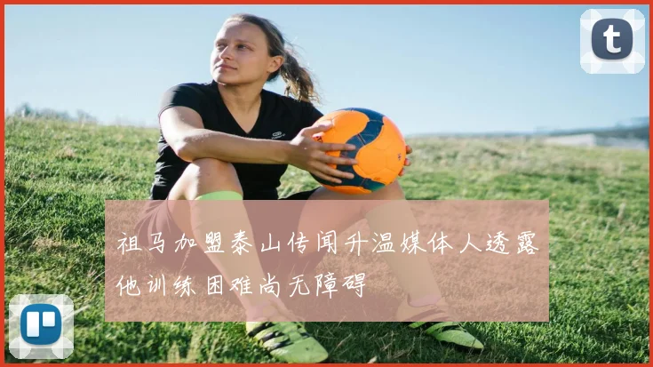 祖马加盟泰山传闻升温媒体人透露他训练困难尚无障碍