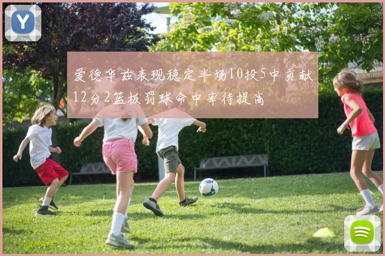 爱德华兹表现稳定半场10投5中贡献12分2篮板罚球命中率待提高