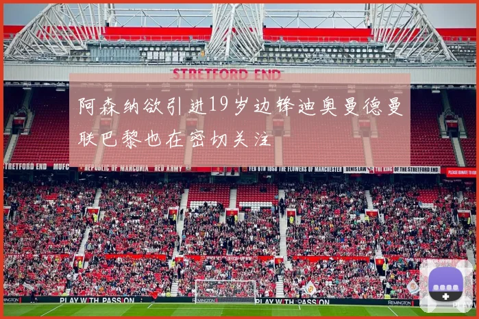 阿森纳欲引进19岁边锋迪奥曼德曼联巴黎也在密切关注