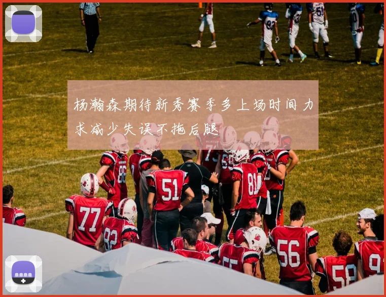 杨瀚森期待新秀赛季多上场时间力求减少失误不拖后腿