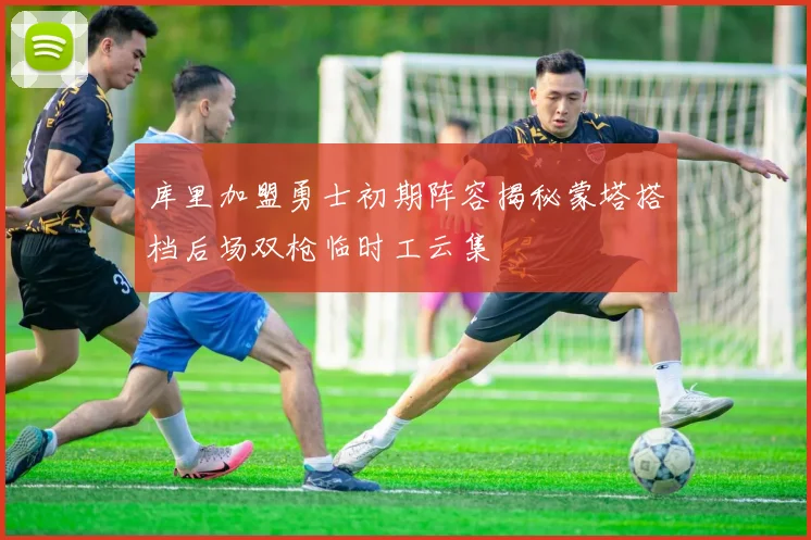 库里加盟勇士初期阵容揭秘蒙塔搭档后场双枪临时工云集