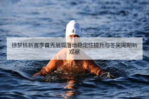 徐梦桃新赛季首秀展现落地稳定性提升与冬奥周期新观察（ManBetX）